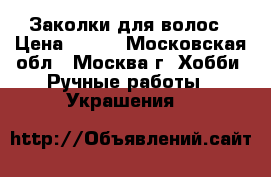 Заколки для волос › Цена ­ 390 - Московская обл., Москва г. Хобби. Ручные работы » Украшения   
